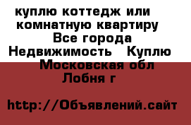 куплю коттедж или 3 4 комнатную квартиру - Все города Недвижимость » Куплю   . Московская обл.,Лобня г.